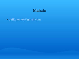 Mahalo 
• Jeff.piontek@gmail.com 
