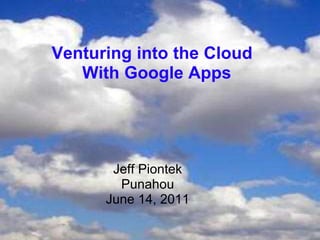 Venturing into the Cloud 
With Google Apps 
Jeff Piontek 
Punahou 
June 14, 2011 
 