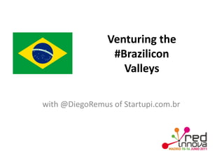 Venturing	
  the	
  	
  
                       #Brazilicon	
  	
  
                         Valleys	
  

with	
  @DiegoRemus	
  of	
  Startupi.com.br	
  
 