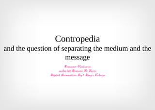 Contropedia
and the question of separating the medium and the
message
Tommaso Venturini
médialab Sciences Po Paris
Digital Humanities Dept. King’s College
 