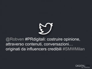 @Robven #PRdigitali: costruire opinione,
attraverso contenuti, conversazioni…
originati da influencers credibili #SMWMilan
 