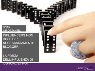 INFLUENCERS NON
VUOL DIRE
NECESSARIAMENTE
BLOGGER.
LA FORZA
DELL’INFLUENZA DI
OGNUNO DI NOI.
NOTA
IMPORTANTE:
 