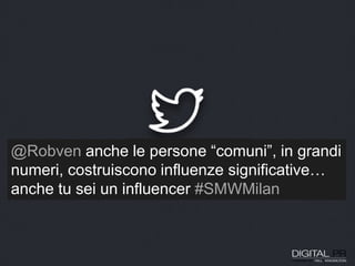 @Robven anche le persone “comuni”, in grandi
numeri, costruiscono influenze significative…
anche tu sei un influencer #SMWMilan
 