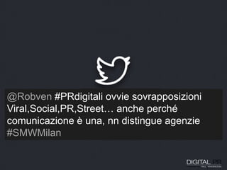 @Robven #PRdigitali ovvie sovrapposizioni
Viral,Social,PR,Street… anche perché
comunicazione è una, nn distingue agenzie
#SMWMilan
 