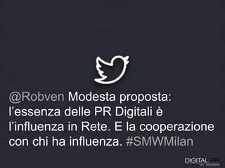 @Robven Modesta proposta:
l’essenza delle PR Digitali è
l’influenza in Rete. E la cooperazione
con chi ha influenza. #SMWMilan
 