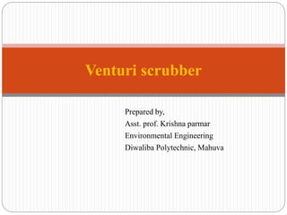 Prepared by,
Asst. prof. Krishna parmar
Environmental Engineering
Diwaliba Polytechnic, Mahuva
Venturi scrubber
 