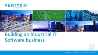 Building an Industrial IT
Software business
©2013 Ventyx, an ABB company | Confidential & Proprietary

 