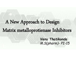 A New Approach to Design
Matrix metalloprotienase Inhibitors
Venu Thatikonda
M.S(pharm)- PI-15
 