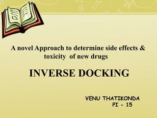 A novel Approach to determine side effects &
toxicity of new drugs
VENU THATIKONDA
PI - 15
INVERSE DOCKING
 