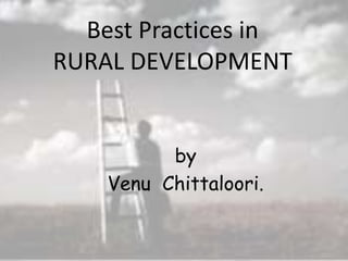 Best Practices in
RURAL DEVELOPMENT
by
Venu Chittaloori.
 