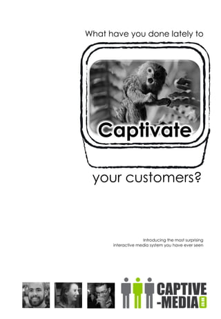 What have you done lately to
Introducing the most surprising
interactive media system you have ever seen
your customers?
Captivate
 