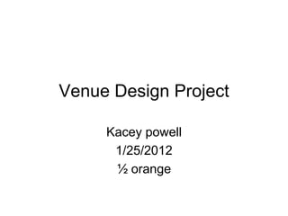 Venue Design Project

     Kacey powell
      1/25/2012
      ½ orange
 