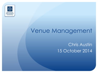Venue Management 
Chris Austin 
15 October 2014 
 