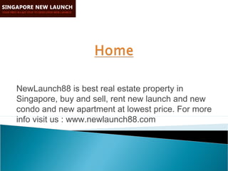 NewLaunch88 is best real estate property in
Singapore, buy and sell, rent new launch and new
condo and new apartment at lowest price. For more
info visit us : www.newlaunch88.com
 