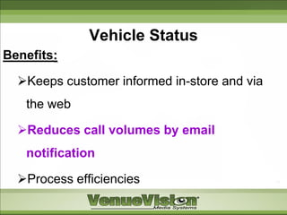 Vehicle Status
Benefits:

  Keeps customer informed in-store and via
   the web

  Reduces call volumes by email
   notification

  Process efficiencies
 