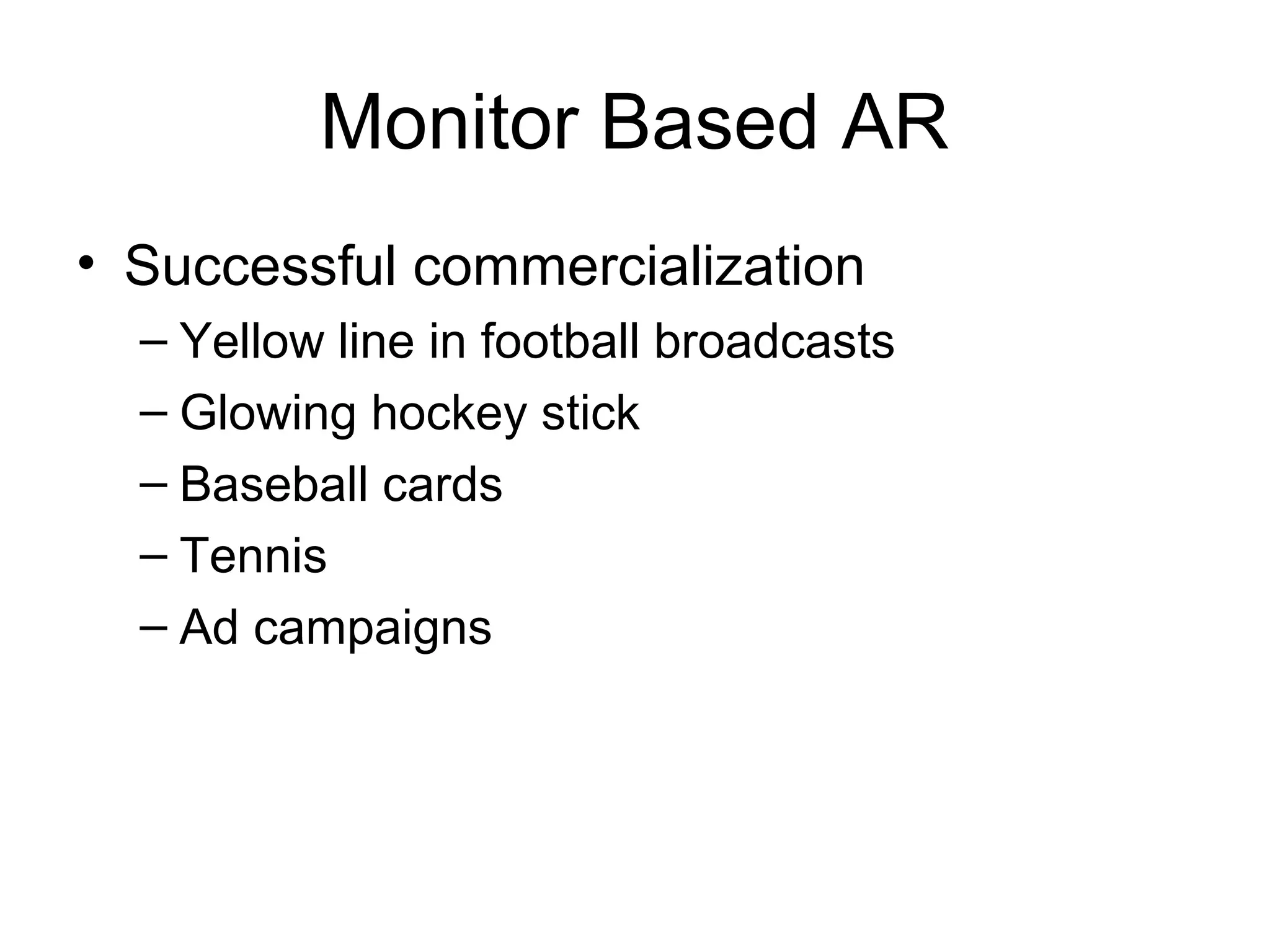 Monitor Based AR
• Successful commercialization
– Yellow line in football broadcasts
– Glowing hockey stick
– Baseball cards
– Tennis
– Ad campaigns
 