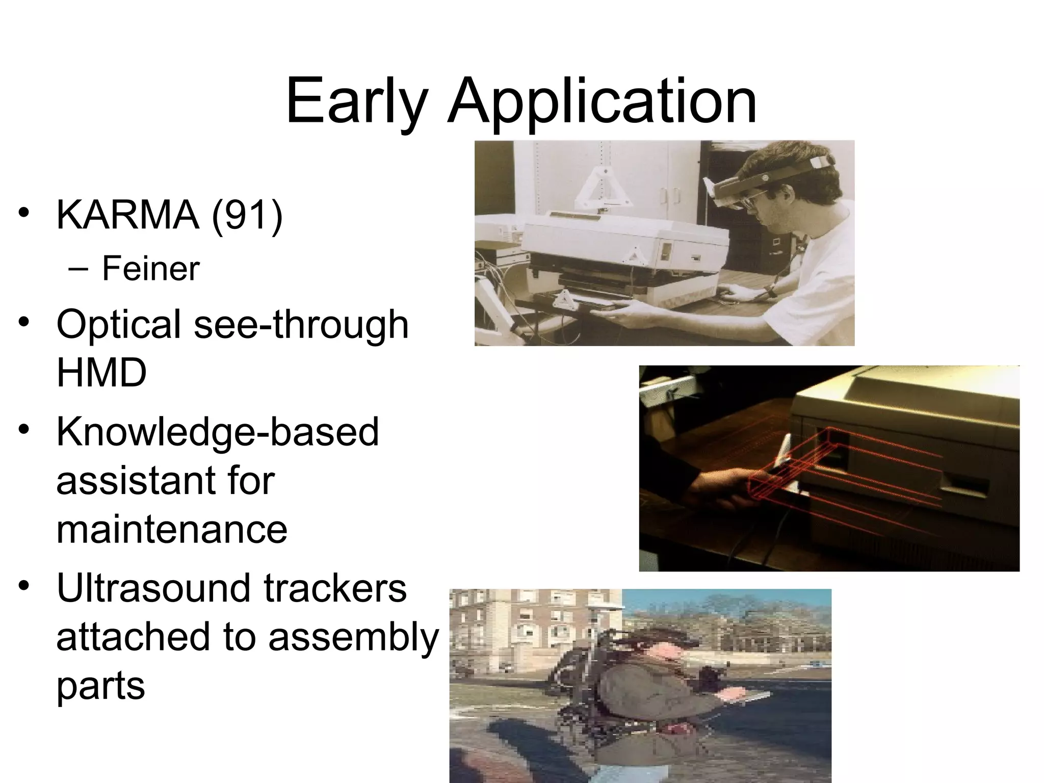 Early Application
• KARMA (91)
– Feiner
• Optical see-through
HMD
• Knowledge-based
assistant for
maintenance
• Ultrasound trackers
attached to assembly
parts
 
