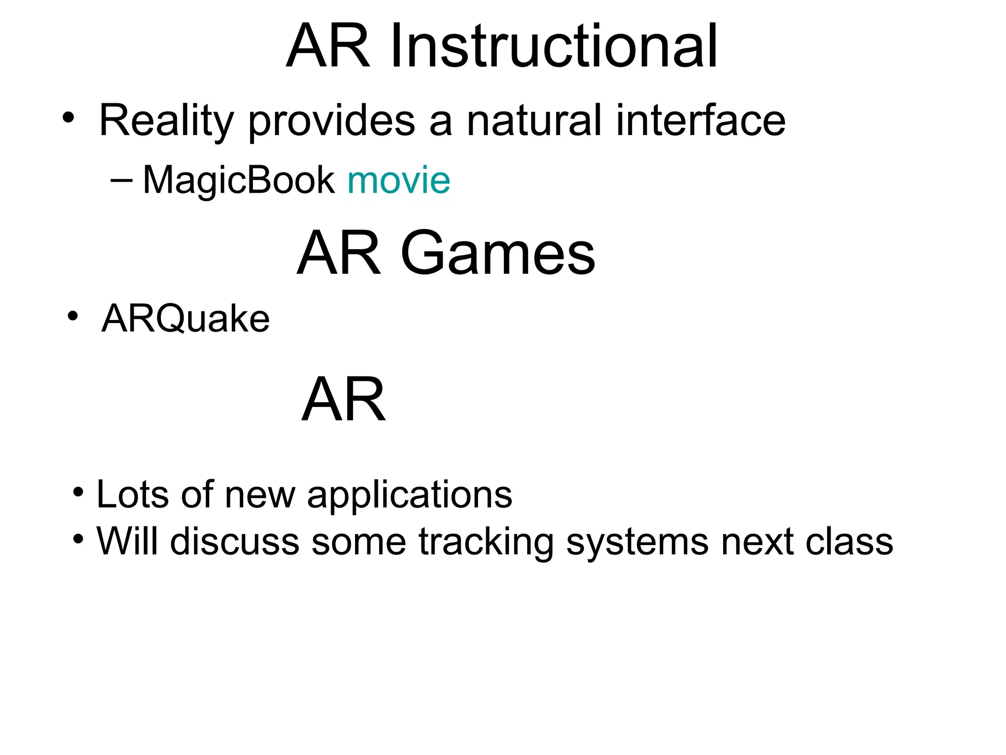AR Instructional
• Reality provides a natural interface
– MagicBook movie
AR Games
• ARQuake
AR
• Lots of new applications
• Will discuss some tracking systems next class
 