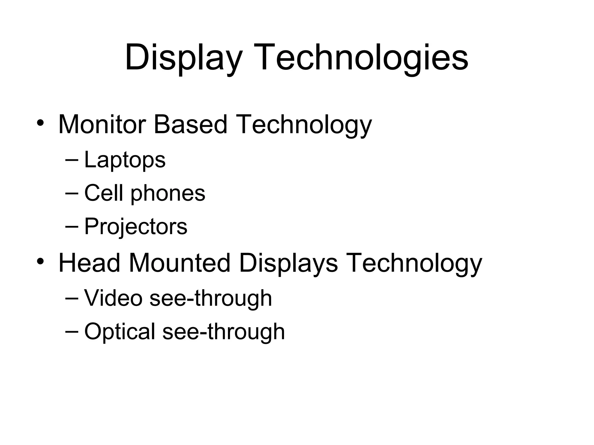 Display Technologies
• Monitor Based Technology
– Laptops
– Cell phones
– Projectors
• Head Mounted Displays Technology
– Video see-through
– Optical see-through
 