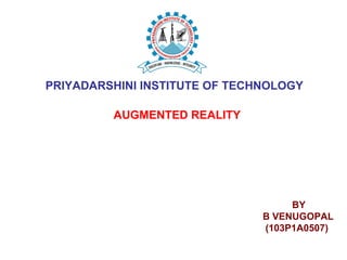 PRIYADARSHINI INSTITUTE OF TECHNOLOGY
AUGMENTED REALITY
BY
B VENUGOPAL
(103P1A0507)
 