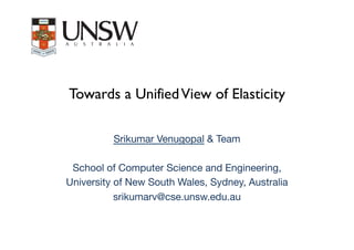 Towards a UnifiedView of Elasticity
Srikumar Venugopal & Team

School of Computer Science and Engineering, 
University of New South Wales, Sydney, Australia
srikumarv@cse.unsw.edu.au
 