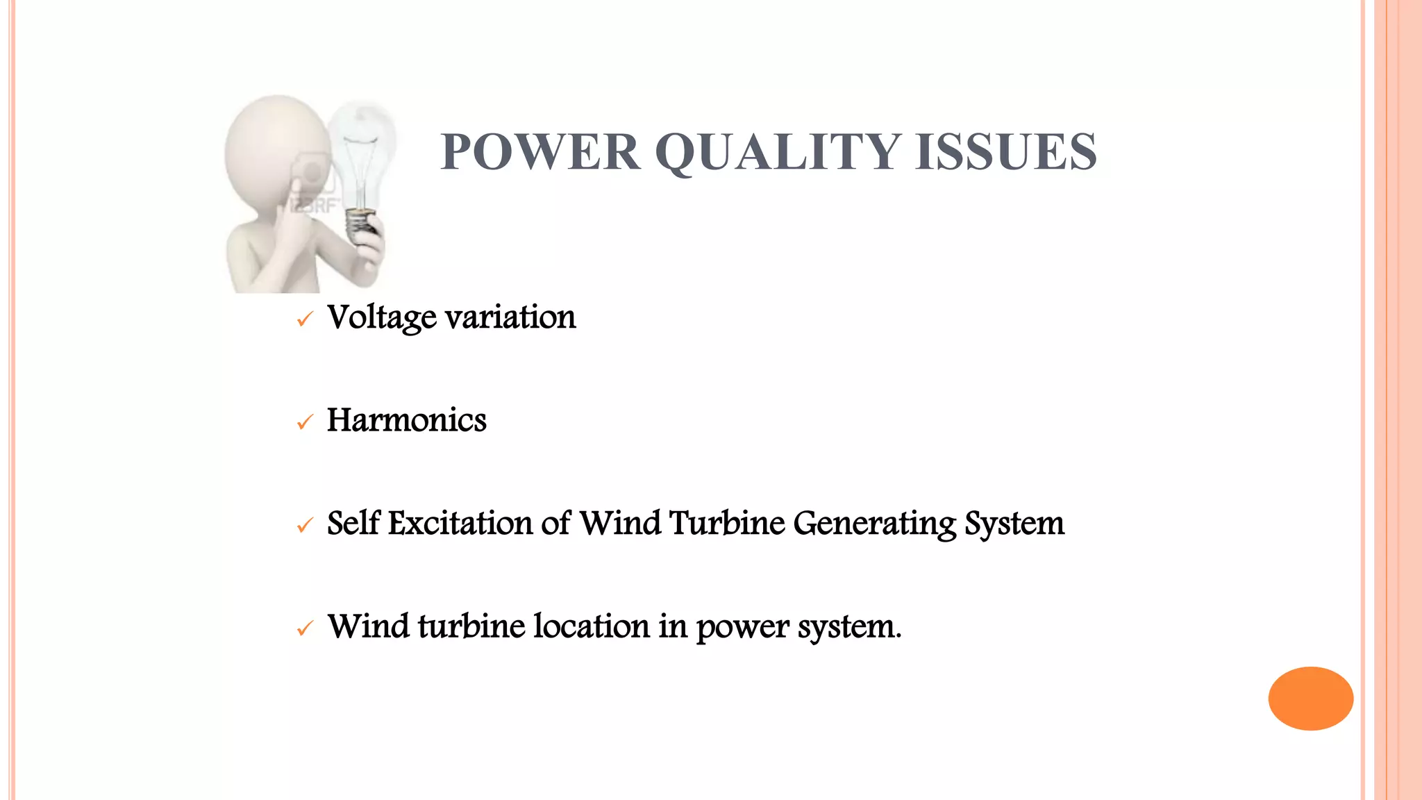 POWER QUALITY ISSUES
 Voltage variation
 Harmonics
 Self Excitation of Wind Turbine Generating System
 Wind turbine location in power system.
 