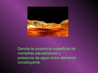 Denota la existencia superficial de montañas elevadísimas y presencia de agua como elemento constituyente .