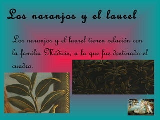 Los naranjos y el laurel Los naranjos y el laurel tienen relación con la familia Médicis, a la que fue destinado el cuadro. 
