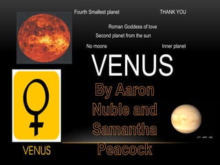 Fourth Smallest planet THANK YOU Roman Goddess of love Second planet from the sun No moons Inner planet  VENUS By Aaron Nuble and Samantha Peacock 