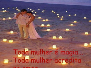 Toda mulher é magia...
Toda mulher acredita
 