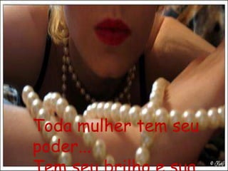 Toda mulher tem seu
poder...
 