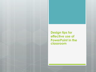 Design tips for
effective use of
PowerPoint in the
classroom
 