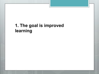 1. The goal is improved
learning
 