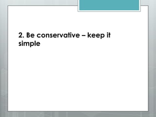 2. Be conservative – keep it
simple
 