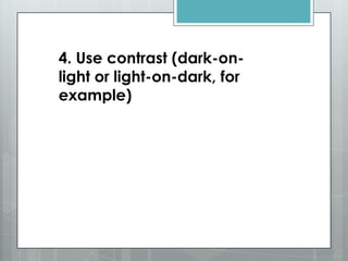 4. Use contrast (dark-on-
light or light-on-dark, for
example)
 