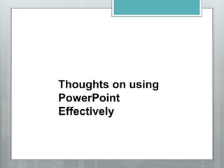 Thoughts on using
PowerPoint
Effectively
 
