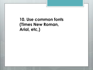 10. Use common fonts
(Times New Roman,
Arial, etc,)
 
