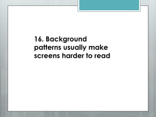 16. Background
patterns usually make
screens harder to read
 