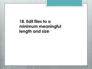 18. Edit files to a
minimum meaningful
length and size
 