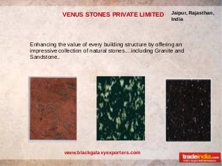 VENUS STONES PRIVATE LIMITED                 Jaipur, Rajasthan,
                                                          India




Enhancing the value of every building structure by offering an
impressive collection of natural stones....including Granite and
Sandstone..




              www.blackgalaxyexporters.com
 