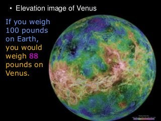 • Elevation image of Venus
If you weigh
100 pounds
on Earth,
you would
weigh 88
pounds on
Venus.
 