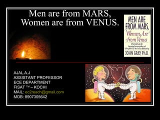 Men are from MARS,
Women are from VENUS.
AJAL.A.J
ASSISTANT PROFESSOR
ECE DEPARTMENT
FISAT TM
– KOCHI
MAIL: ec2reach@gmail.com
MOB: 8907305642
 