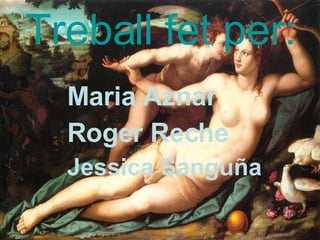 Treball fet per: Maria Aznar Roger Reche Jessica Sanguña 