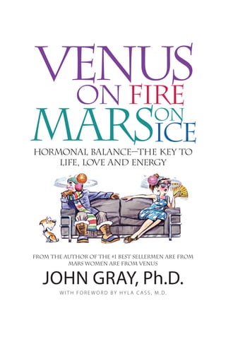 Hormonal Balance—The Key to
    Life, Love and energy




From the author of the #1 Best sellerMen are from
          mars women are from venus


   John Gray, Ph.D.
        With Fore W ord by hyla Cass, M.d.
 