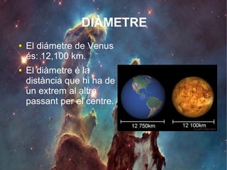 DIÀMETRE
● El diámetre de Venus
és: 12,100 km.
● El diàmetre é la
distància que hi ha de
un extrem al altre
passant per el centre.
 