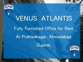 VENUS ATLANTIS
Fully Furnished Office for Rent
At Prahladnagar, Ahmedabad.
Gujarat.
 