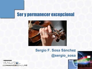 Ser y permanecer excepcional




        Sergio F. Sosa Sánchez
                  @sergio_sosa
 