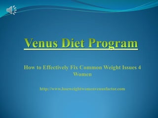 How to Effectively Fix Common Weight Issues 4
Women
http://www.loseweightwomenvenusfactor.com
 