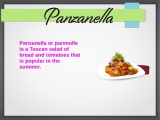 Panzanella or panmolle
is a Tuscan salad of
bread and tomatoes that
is popular in the
summer.
 