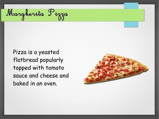 Margherita PizzaMargherita Pizza
Pizza is a yeasted
flatbread popularly
topped with tomato
sauce and cheese and
baked in an oven.
 